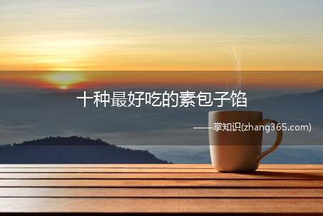 十种最好吃的素包子馅(家常素包子馅都有哪些)