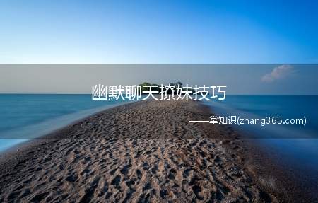 幽默聊天撩妹技巧(男生微信怎么幽默聊天)