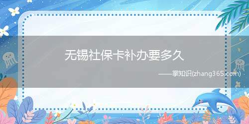 无锡社保卡补办要多久(无锡第三代社保卡遗失后须及时办理)