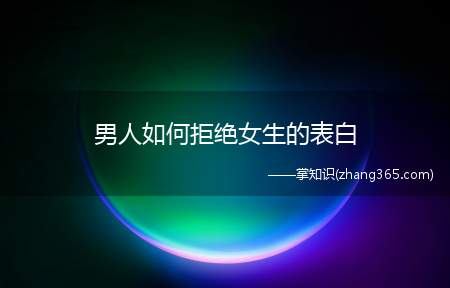 男人如何拒绝女生的表白(拒绝女生表白的注意事项)