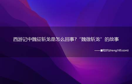 西游记中魏征斩龙是怎么回事?“魏徴斩龙”的故事