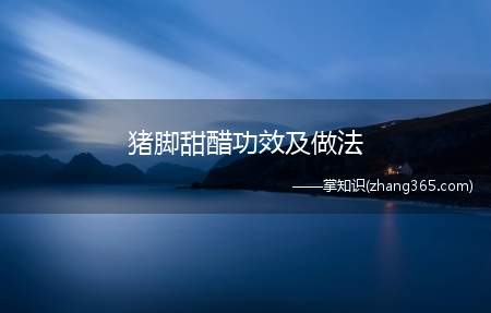 猪脚甜醋功效及做法(猪脚甜醋的功效和做法是什么)