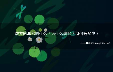 成龙的真名叫什么?为什么改名?身价有多少?