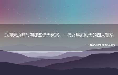 武则天执政时期那些惊天冤案，一代女皇武则天的四大冤案
