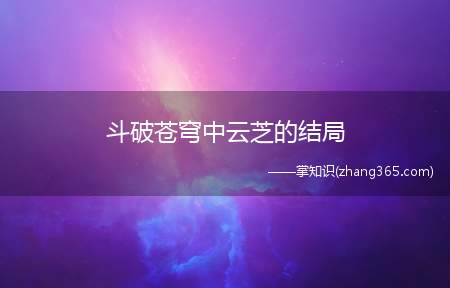 斗破苍穹中云芝的结局(斗破苍穹中云芝嫁给谁)