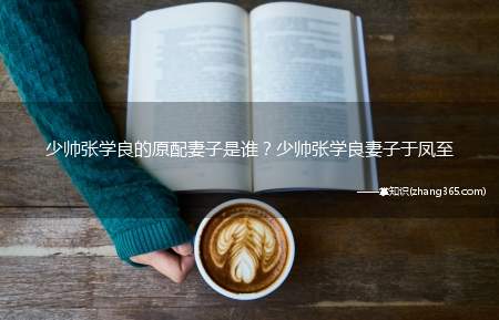少帅张学良的原配妻子是谁？少帅张学良妻子于凤至