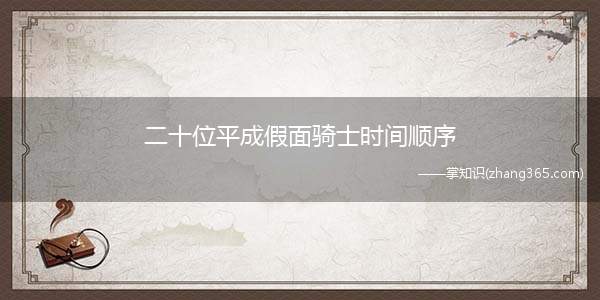 二十位平成假面骑士时间顺序(平成假面骑士系列在故事的轴心加入了许多不同元素)