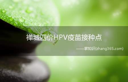 禅城四价HPV疫苗接种点(禅城哪些预防接种门诊可接种四价HPV疫苗)