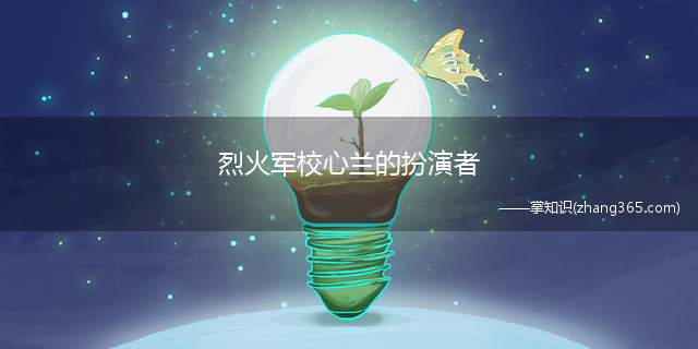 烈火军校心兰的扮演者(烈火军校心兰是谁)
