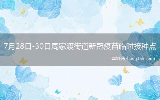 7月28日-30日周家渡街道新冠疫苗临时接种点