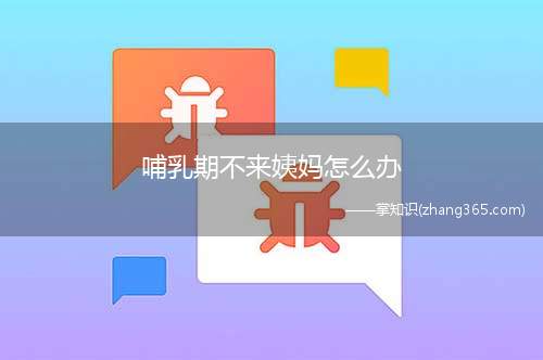 哺乳期不来姨妈怎么办(哺乳期月经不走应该怎么办)