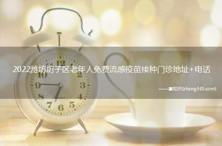 2022潍坊坊子区老年人免费流感疫苗接种门诊地址+电话