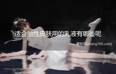 适合油性皮肤用的乳液有哪些呢