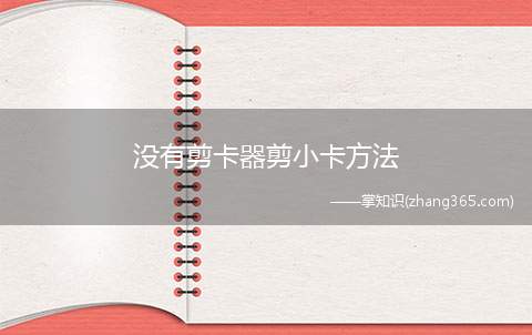 没有剪卡器剪小卡方法(没有剪卡器怎么剪小卡)