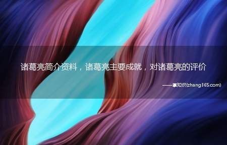 诸葛亮简介资料,诸葛亮主要成就,对诸葛亮的评价