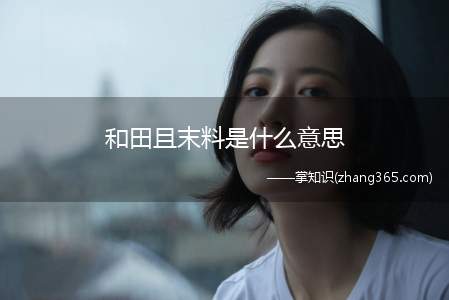和田且末料是什么意思(和田且末料中最有名的要数)