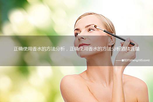 正确使用香水的方法分析,正确使用香水的方法分析酒精含量