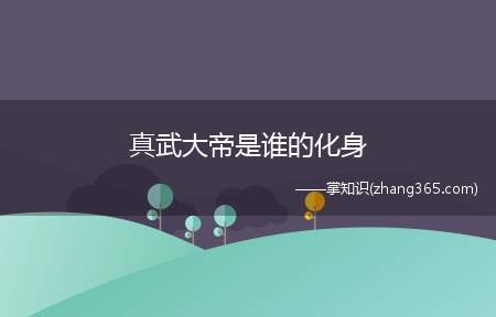 真武大帝是谁的化身(湖北武当山是真武大帝的道场)