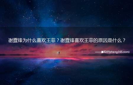 谢霆锋为什么喜欢王菲?谢霆锋喜欢王菲的原因是什么?