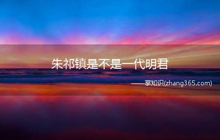 朱祁镇是不是一代明君(朱祁镇是个怎样的皇帝)