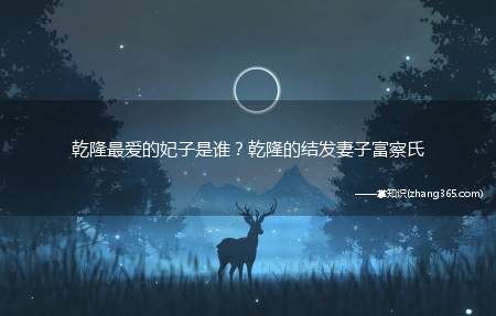 乾隆最爱的妃子是谁?乾隆的结发妻子富察氏
