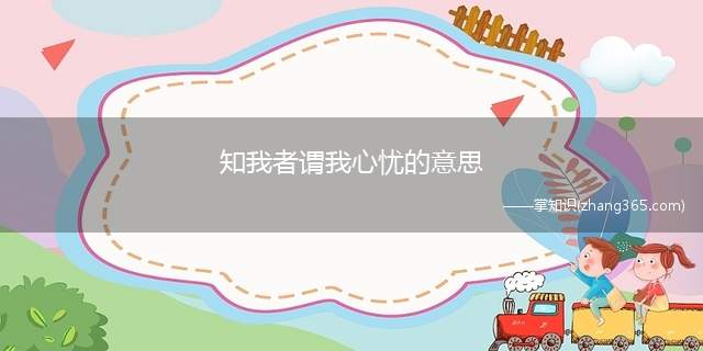 知我者谓我心忧的意思(知我者谓我心忧不知我者谓我何求翻译)