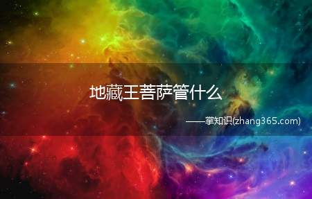 地藏王菩萨管什么(地藏王菩萨是管什么的)