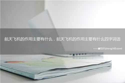 航天飞机的作用主要有什么,航天飞机的作用主要有什么四字词语