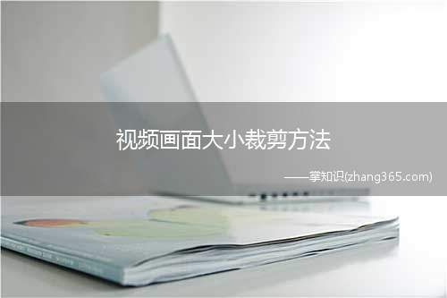 视频画面大小裁剪方法(视频画面大小裁剪)