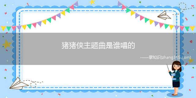 猪猪侠主题曲是谁唱的(猪猪侠主要人物介绍)