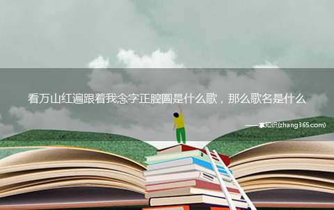 看万山红遍跟着我念字正腔圆是什么歌,那么歌名是什么