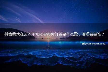 抖音我就在云深不知处寻得你好苦是什么歌,演唱者是谁?