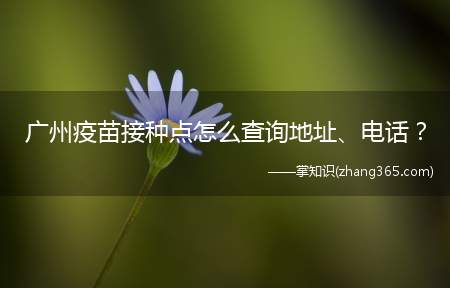 广州疫苗接种点怎么查询地址、电话?