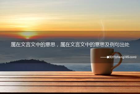 属在文言文中的意思,属在文言文中的意思及例句出处
