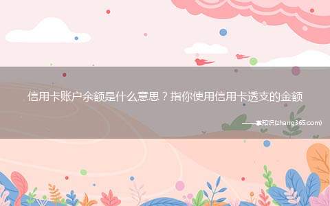 信用卡账户余额是什么意思?指你使用信用卡透支的金额