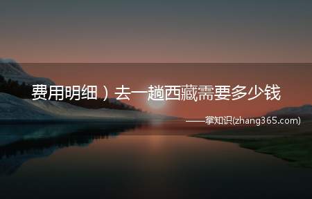 费用明细)去一趟西藏需要多少钱(去西藏旅游一次大概多少钱)
