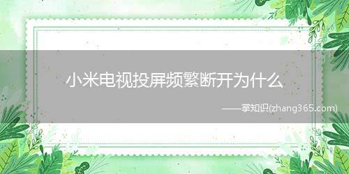 小米电视投屏频繁断开为什么(小米电视投屏频繁断开的原因)