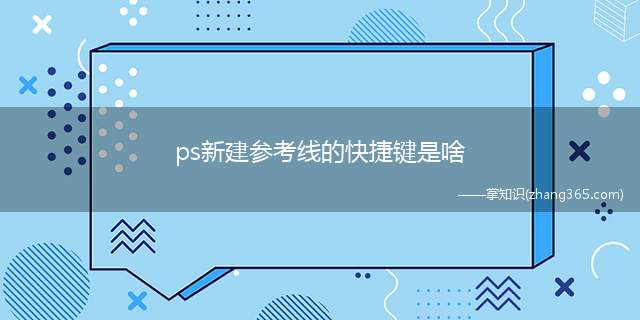 ps新建参考线的快捷键是啥(ps新建参考线的快捷键)