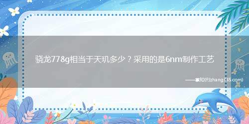 骁龙778g相当于天玑多少?采用的是6nm制作工艺