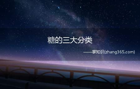 糖的三大分类(糖类分为单糖、双糖、多糖)