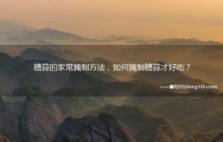 糖蒜的家常腌制方法,如何腌制糖蒜才好吃?
