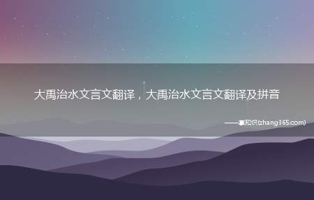 大禹治水文言文翻译,大禹治水文言文翻译及拼音