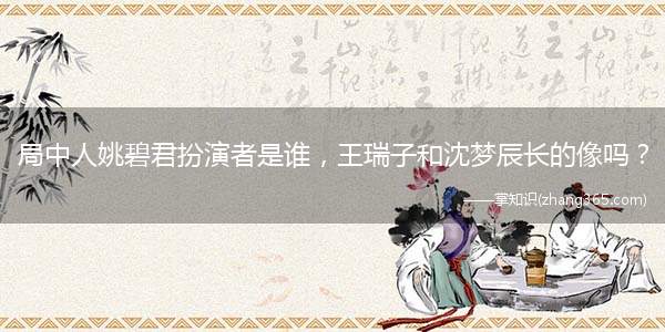 局中人姚碧君扮演者是谁,王瑞子和沈梦辰长的像吗?
