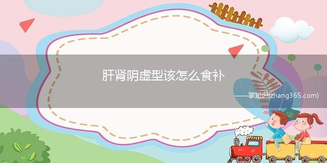 肝肾阴虚型该怎么食补(肝肾阴虚型就是其中一种类型)