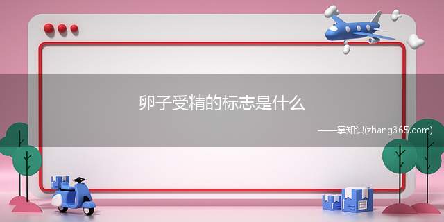 卵子受精的标志是什么(卵子受精的标志就是卵子的卵黄膜和透明带间隙中有第二极体的出现)
