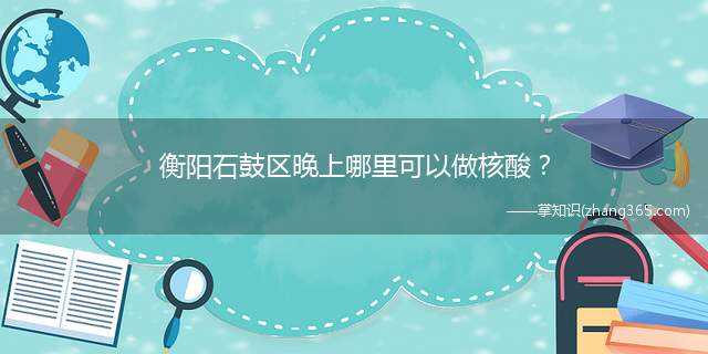 衡阳石鼓区晚上哪里可以做核酸?