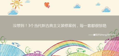没想到!3个当代新古典主义装修案例,每一套都很惊艳