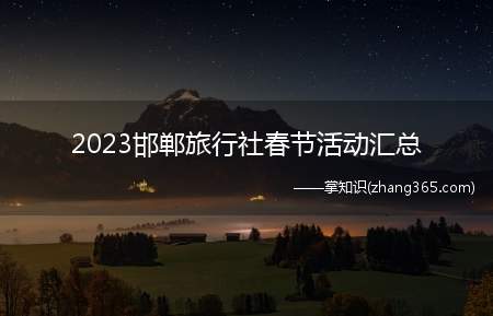 2023邯郸旅行社春节活动汇总(邯郸各旅行社春节主题营销活动、优惠措施汇总)