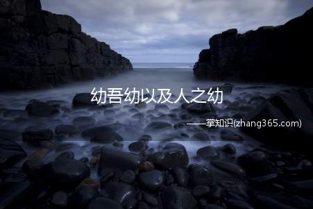 幼吾幼以及人之幼(赡养孝敬自己的长辈时不应忘记其他与自己没有亲缘关系的老人)