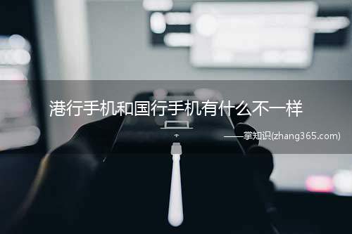 港行手机和国行手机有什么不一样(港行和国行的区别)
